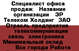 Специалист офиса продаж › Название организации ­ ЭР-Телеком Холдинг, ЗАО › Отрасль предприятия ­ IT, телекоммуникации, связь, электроника › Минимальный оклад ­ 30 000 - Все города Работа » Вакансии   . Мордовия респ.
